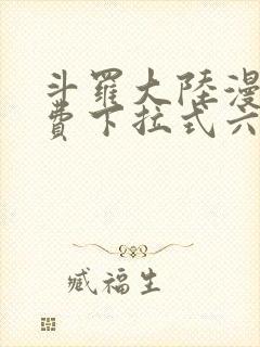 斗罗大陆漫画免费下拉式六漫画