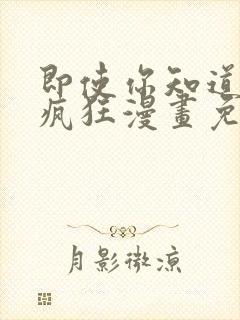 即使你知道这很疯狂漫画免费观看下拉式