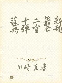 苏十二最新章节无弹窗笔趣阁