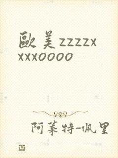 欧美zzzzxxxxoooo
