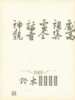 神话电视剧免费观看全集高清,全集