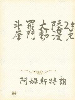 斗罗大陆2绝世唐门动漫免费观看