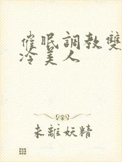 催眠调教双性清冷美人