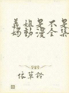 义姐是不是良妈妈动漫全集在线观看