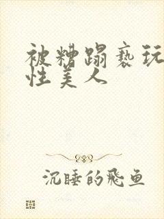 被糟蹋亵玩的双性美人