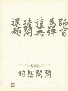 退后让为师来笔趣阁无弹窗封面