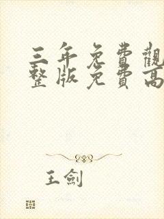 三年免费观看完整版免费高清大全