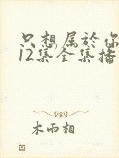 只想属于你泰剧12集全集播放免费观看