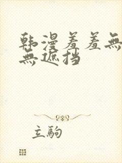 韩漫羞羞无删减无遮挡