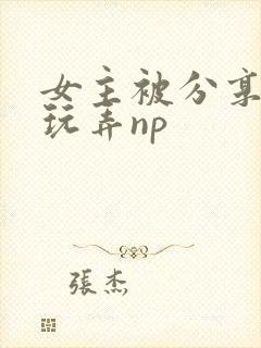 女主被分享多人玩弄np
