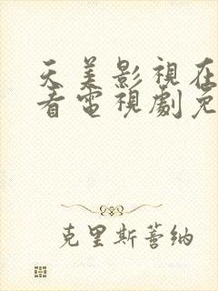 天美影视在线观看电视剧免费播放