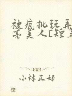 被疯批玩弄的漂亮美人[短篇合集by阿