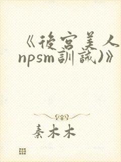 《后宫美人奴(npsm训诫)》