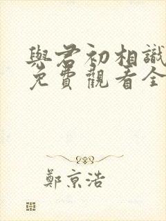 与君初相识高清免费观看全集