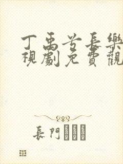 丁禹兮长乐曲电视剧免费观看