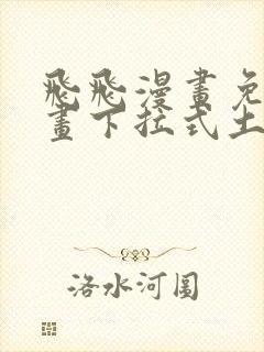 飞飞漫画免费漫画下拉式土豪漫画