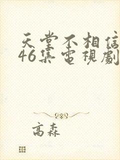 天堂不相信眼泪46集电视剧全过程