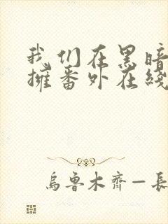 我们在黑暗中相拥番外在线观看