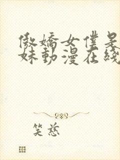 傲娇女仆是工口妹动漫在线无删减