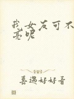 我女友可不止漂亮呢