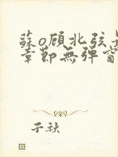 苏o顾北弦最新章节无弹窗笔趣阁