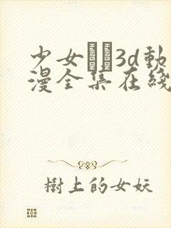 少女たち3d动漫全集在线看