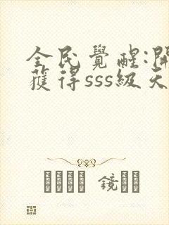 全民觉醒:开局获得sss级天赋全本txt下载