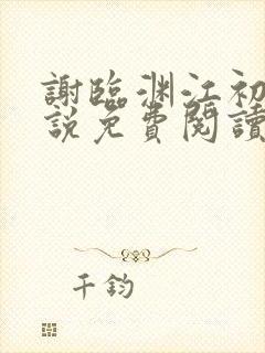 谢临渊江初月小说免费阅读最新章节