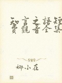 知言之语短剧免费观看全集高清版