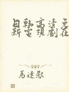 日韩高清免费最新电视剧在线看