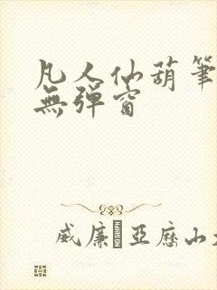 凡人仙葫笔趣阁无弹窗