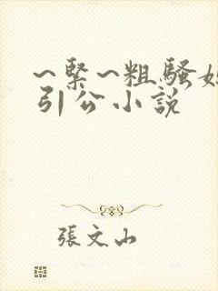 ~紧~粗骚媳勾引公小说