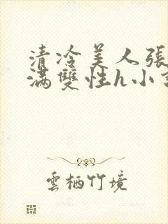 清冷美人张腿灌满双性h小说