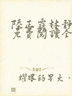 陆正霆林静小说免费阅读全文无弹窗