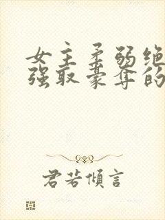 女主柔弱绝色被强取豪夺的总裁文