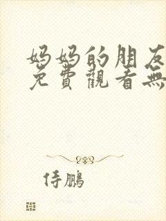 妈妈的朋友在线免费观看无删减