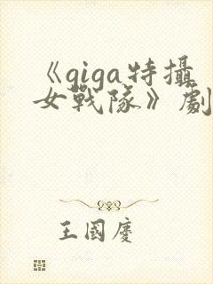 《giga特摄女战队》剧情介绍