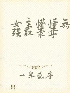 女主懵懂无知被强取豪夺