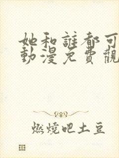 她和谁都可以做动漫免费观看第一季