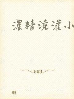 浓精浇灌小白花