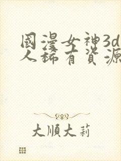 国漫女神3d同人稀有资源