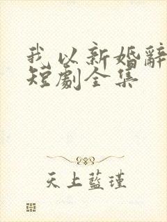 我以新婚辞旧情短剧全集