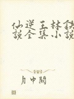 仙逆王林铁柱小说全集小说