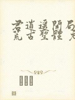 君逍遥开局签到荒古圣体 免费阅读