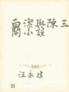 白洁与陈三笔趣阁小说