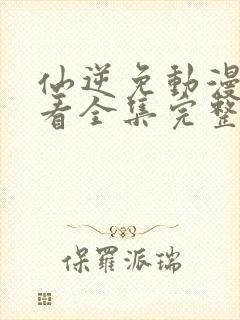 仙逆免动漫费观看全集完整版高清