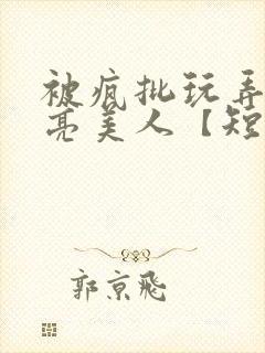 被疯批玩弄的漂亮美人【短篇合