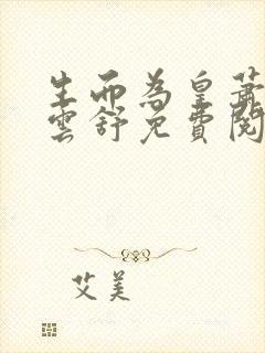 生而为皇萧阳叶云舒免费阅读