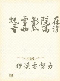 飘雪影院在线观看西瓜高清免费版