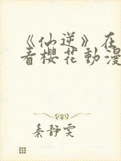 《仙逆》在线观看樱花动漫